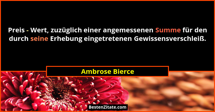 Preis - Wert, zuzüglich einer angemessenen Summe für den durch seine Erhebung eingetretenen Gewissensverschleiß.... - Ambrose Bierce