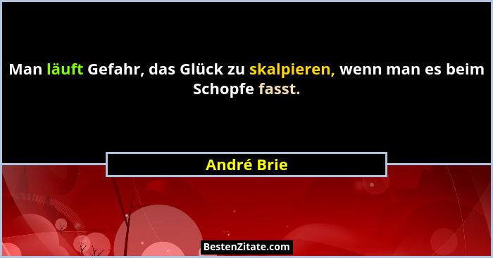 Man läuft Gefahr, das Glück zu skalpieren, wenn man es beim Schopfe fasst.... - André Brie