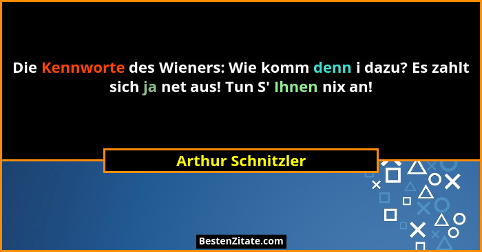 Die Kennworte des Wieners: Wie komm denn i dazu? Es zahlt sich ja net aus! Tun S' Ihnen nix an!... - Arthur Schnitzler