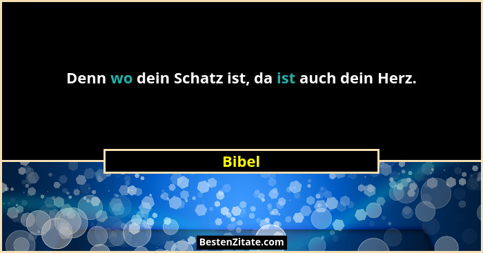 Denn wo dein Schatz ist, da ist auch dein Herz.... - Bibel