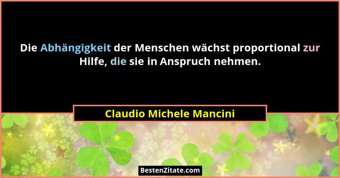 Die Abhängigkeit der Menschen wächst proportional zur Hilfe, die sie in Anspruch nehmen.... - Claudio Michele Mancini
