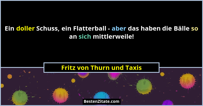 Ein doller Schuss, ein Flatterball - aber das haben die Bälle so an sich mittlerweile!... - Fritz von Thurn und Taxis
