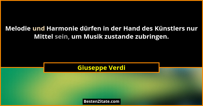 Melodie und Harmonie dürfen in der Hand des Künstlers nur Mittel sein, um Musik zustande zubringen.... - Giuseppe Verdi