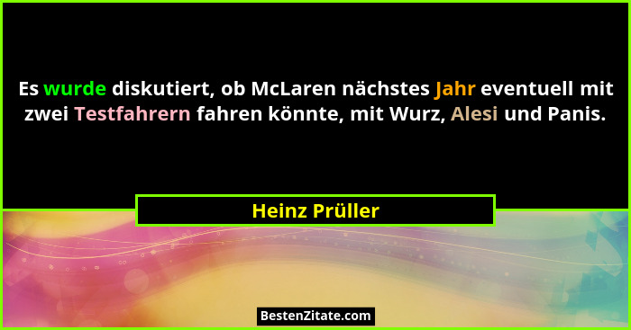 Es wurde diskutiert, ob McLaren nächstes Jahr eventuell mit zwei Testfahrern fahren könnte, mit Wurz, Alesi und Panis.... - Heinz Prüller