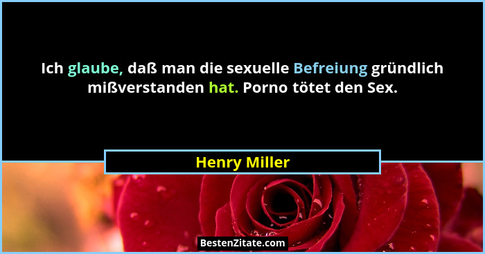 Ich glaube, daß man die sexuelle Befreiung gründlich mißverstanden hat. Porno tötet den Sex.... - Henry Miller