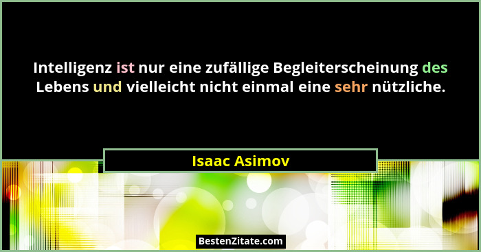 Intelligenz ist nur eine zufällige Begleiterscheinung des Lebens und vielleicht nicht einmal eine sehr nützliche.... - Isaac Asimov