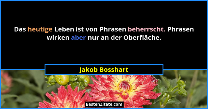 Das heutige Leben ist von Phrasen beherrscht. Phrasen wirken aber nur an der Oberfläche.... - Jakob Bosshart