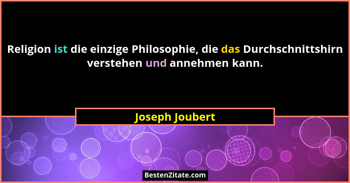 Religion ist die einzige Philosophie, die das Durchschnittshirn verstehen und annehmen kann.... - Joseph Joubert