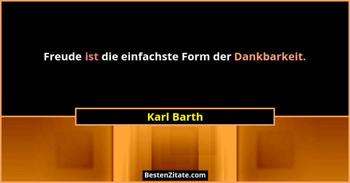 Freude ist die einfachste Form der Dankbarkeit.... - Karl Barth