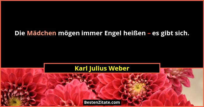 Die Mädchen mögen immer Engel heißen – es gibt sich.... - Karl Julius Weber