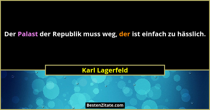 Der Palast der Republik muss weg, der ist einfach zu hässlich.... - Karl Lagerfeld