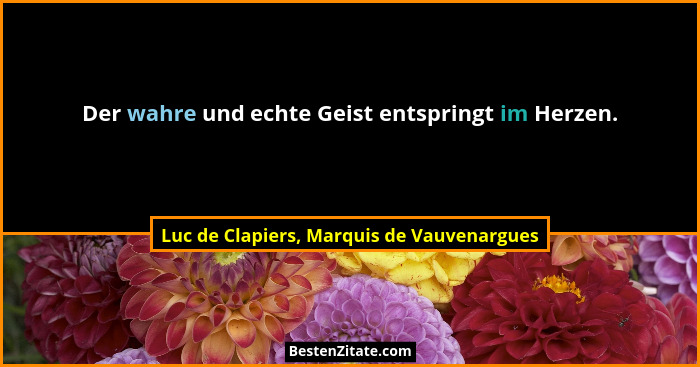 Der wahre und echte Geist entspringt im Herzen.... - Luc de Clapiers, Marquis de Vauvenargues