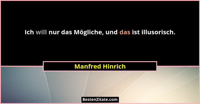 Ich will nur das Mögliche, und das ist illusorisch.... - Manfred Hinrich
