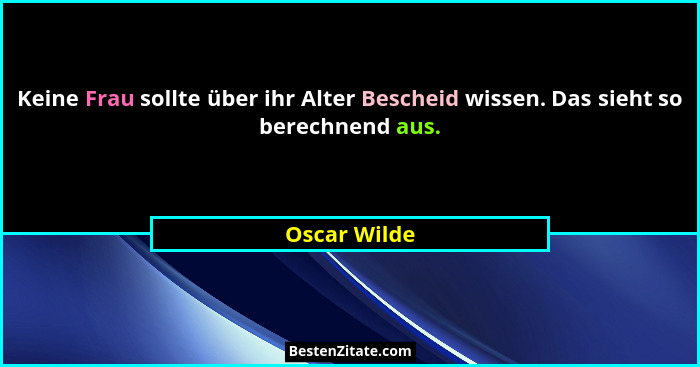 Keine Frau sollte über ihr Alter Bescheid wissen. Das sieht so berechnend aus.... - Oscar Wilde