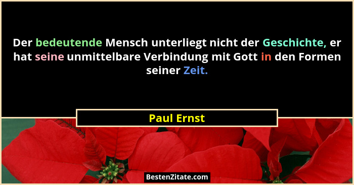 Der bedeutende Mensch unterliegt nicht der Geschichte, er hat seine unmittelbare Verbindung mit Gott in den Formen seiner Zeit.... - Paul Ernst
