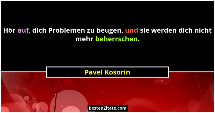 Hör auf, dich Problemen zu beugen, und sie werden dich nicht mehr beherrschen.... - Pavel Kosorin