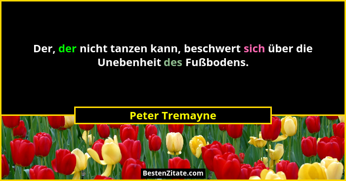 Der, der nicht tanzen kann, beschwert sich über die Unebenheit des Fußbodens.... - Peter Tremayne