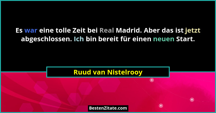 Es war eine tolle Zeit bei Real Madrid. Aber das ist jetzt abgeschlossen. Ich bin bereit für einen neuen Start.... - Ruud van Nistelrooy