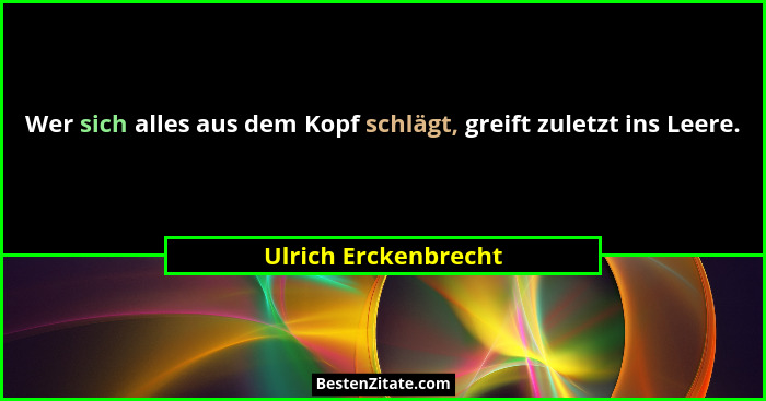 Wer sich alles aus dem Kopf schlägt, greift zuletzt ins Leere.... - Ulrich Erckenbrecht