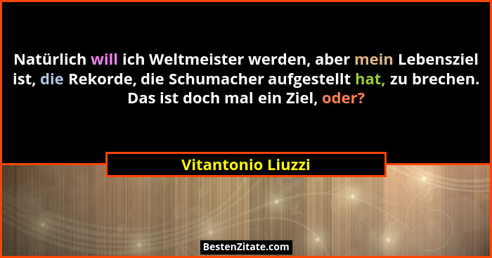 Natürlich will ich Weltmeister werden, aber mein Lebensziel ist, die Rekorde, die Schumacher aufgestellt hat, zu brechen. Das ist... - Vitantonio Liuzzi