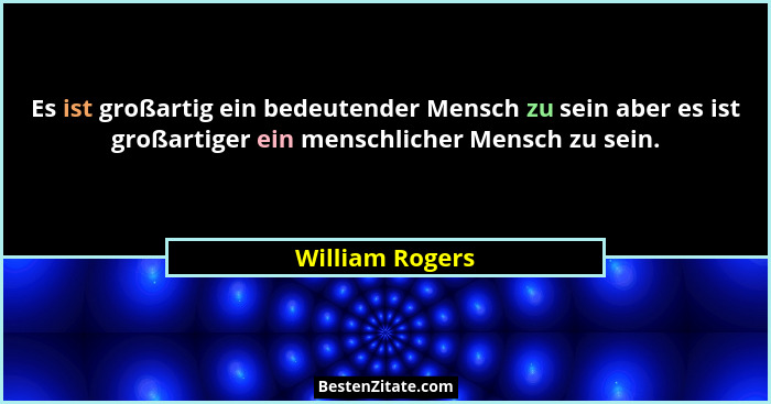 Es ist großartig ein bedeutender Mensch zu sein aber es ist großartiger ein menschlicher Mensch zu sein.... - William Rogers