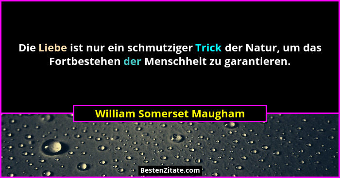 Die Liebe ist nur ein schmutziger Trick der Natur, um das Fortbestehen der Menschheit zu garantieren.... - William Somerset Maugham