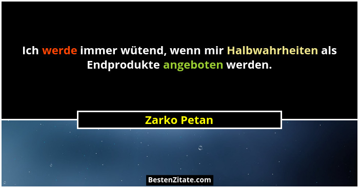 Ich werde immer wütend, wenn mir Halbwahrheiten als Endprodukte angeboten werden.... - Zarko Petan