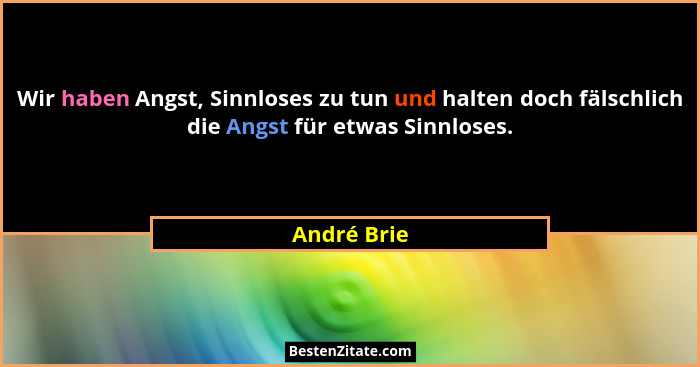 Wir haben Angst, Sinnloses zu tun und halten doch fälschlich die Angst für etwas Sinnloses.... - André Brie