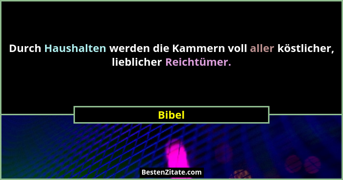 Durch Haushalten werden die Kammern voll aller köstlicher, lieblicher Reichtümer.... - Bibel