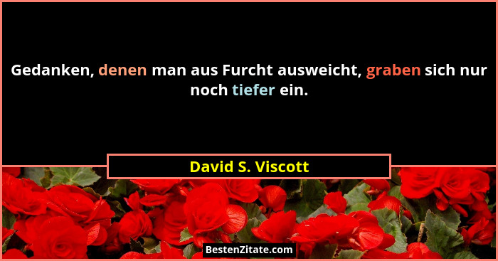 Gedanken, denen man aus Furcht ausweicht, graben sich nur noch tiefer ein.... - David S. Viscott
