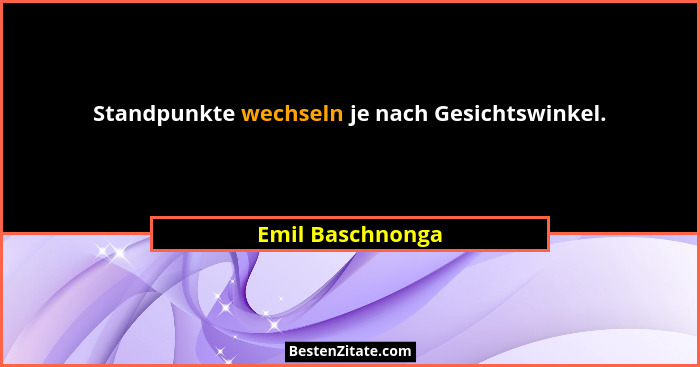 Standpunkte wechseln je nach Gesichtswinkel.... - Emil Baschnonga