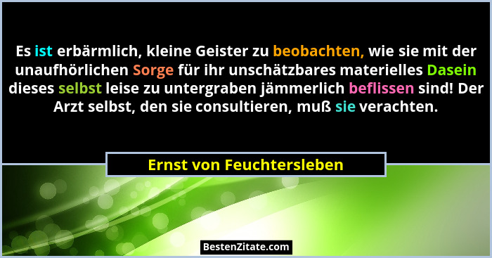 Es ist erbärmlich, kleine Geister zu beobachten, wie sie mit der unaufhörlichen Sorge für ihr unschätzbares materielles Das... - Ernst von Feuchtersleben