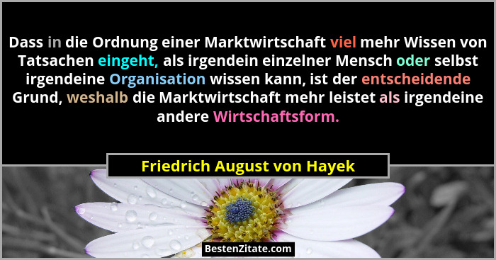 Dass in die Ordnung einer Marktwirtschaft viel mehr Wissen von Tatsachen eingeht, als irgendein einzelner Mensch oder sel... - Friedrich August von Hayek