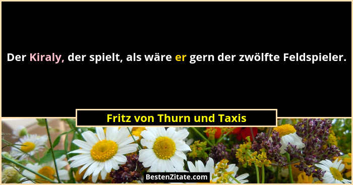 Der Kiraly, der spielt, als wäre er gern der zwölfte Feldspieler.... - Fritz von Thurn und Taxis