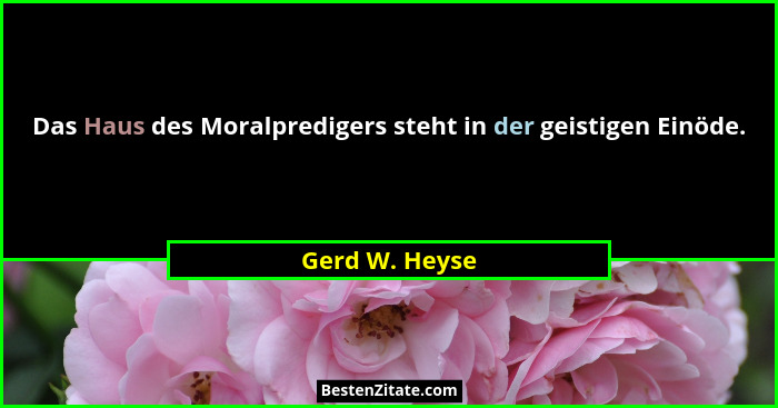 Das Haus des Moralpredigers steht in der geistigen Einöde.... - Gerd W. Heyse