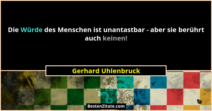 Die Würde des Menschen ist unantastbar - aber sie berührt auch keinen!... - Gerhard Uhlenbruck