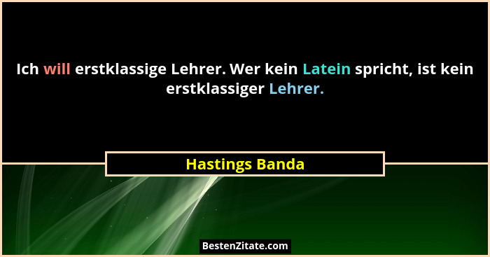 Ich will erstklassige Lehrer. Wer kein Latein spricht, ist kein erstklassiger Lehrer.... - Hastings Banda