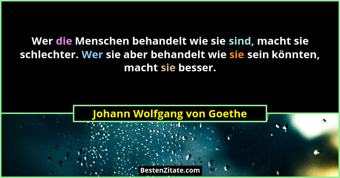 Wer die Menschen behandelt wie sie sind, macht sie schlechter. Wer sie aber behandelt wie sie sein könnten, macht sie bes... - Johann Wolfgang von Goethe