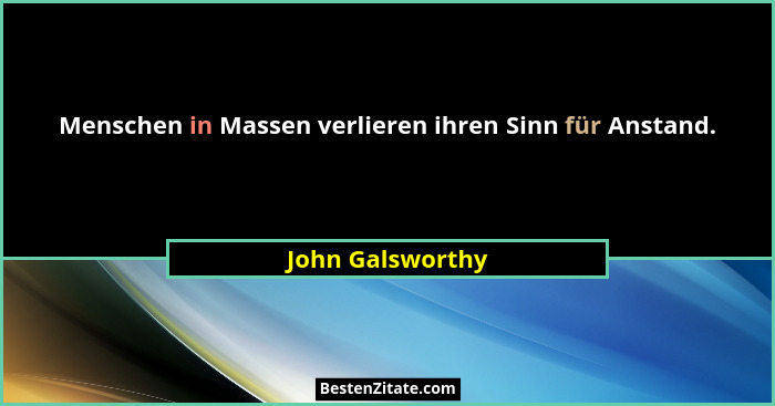 Menschen in Massen verlieren ihren Sinn für Anstand.... - John Galsworthy