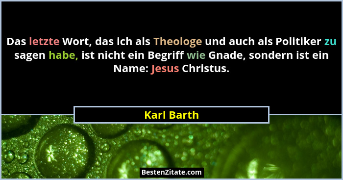 Das letzte Wort, das ich als Theologe und auch als Politiker zu sagen habe, ist nicht ein Begriff wie Gnade, sondern ist ein Name: Jesus... - Karl Barth
