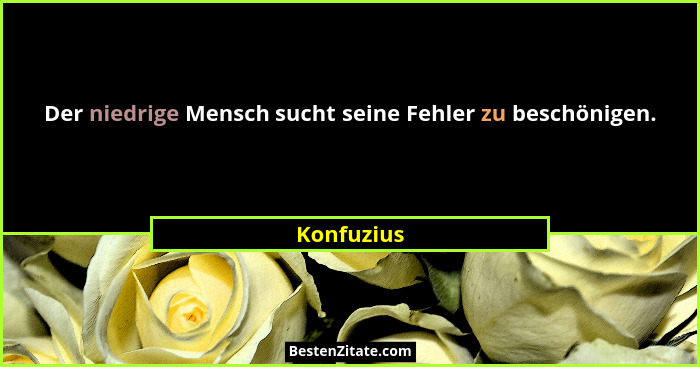 Der niedrige Mensch sucht seine Fehler zu beschönigen.... - Konfuzius