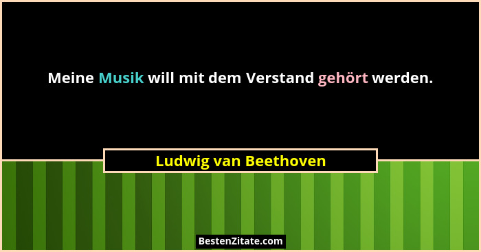 Meine Musik will mit dem Verstand gehört werden.... - Ludwig van Beethoven