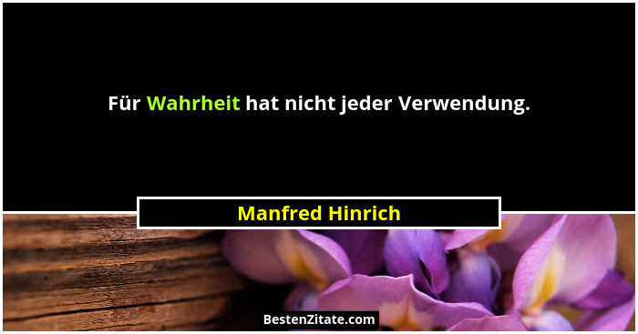 Für Wahrheit hat nicht jeder Verwendung.... - Manfred Hinrich