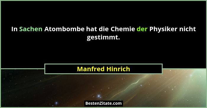 In Sachen Atombombe hat die Chemie der Physiker nicht gestimmt.... - Manfred Hinrich