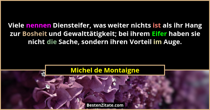 Viele nennen Diensteifer, was weiter nichts ist als ihr Hang zur Bosheit und Gewalttätigkeit; bei ihrem Eifer haben sie nicht di... - Michel de Montaigne