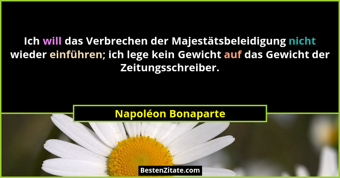 Ich will das Verbrechen der Majestätsbeleidigung nicht wieder einführen; ich lege kein Gewicht auf das Gewicht der Zeitungsschrei... - Napoléon Bonaparte