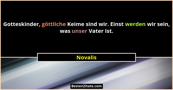 Gotteskinder, göttliche Keime sind wir. Einst werden wir sein, was unser Vater ist.... - Novalis