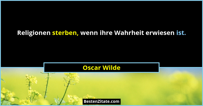Religionen sterben, wenn ihre Wahrheit erwiesen ist.... - Oscar Wilde