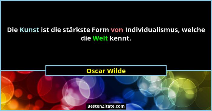 Die Kunst ist die stärkste Form von Individualismus, welche die Welt kennt.... - Oscar Wilde