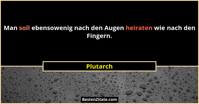 Man soll ebensowenig nach den Augen heiraten wie nach den Fingern.... - Plutarch
